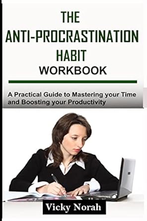 the anti procrastination habit workbook a practical guide to mastering your time and boosting your