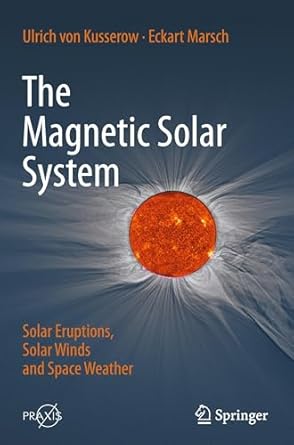 the magnetic solar system solar eruptions solar winds and space weather 1st edition ulrich von kusserow