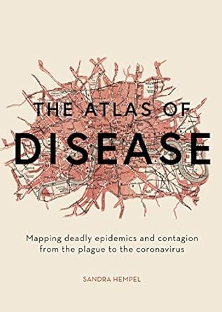 the atlas of disease mapping deadly epidemics and contagion from the plague to the zika virus 1st edition