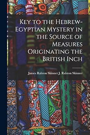 key to the hebrew egyptian mystery in the source of measures originating the british inch 1st edition james