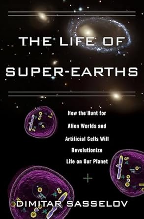 the life of super earths how the hunt for alien worlds and artificial cells will revolutionize life on our