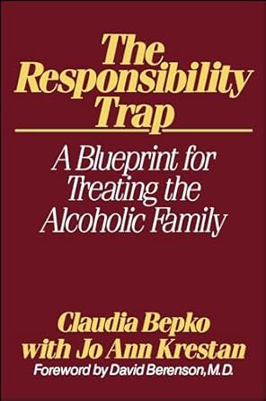 the responsibility trap a blueprint for treating the alcoholic family 1st edition claudia bepko ,jo ann
