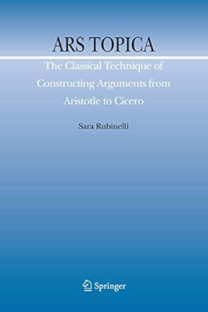 ars topica the classical technique of constructing arguments from aristotle to cicero 1st edition sara