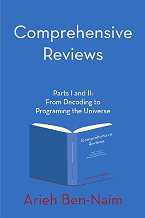 comprehensive reviews parts i and ii from decoding to programing the universe 1st edition arieh ben naim
