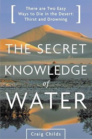 the secret knowledge of water discovering the essence of the american desert 1st edition craig childs