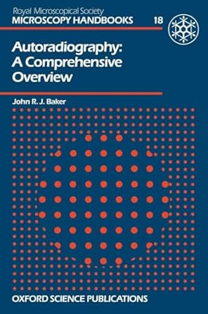 autoradiography a comprehensive overview 18 1st edition john r j baker 0198564228, 978-0198564225