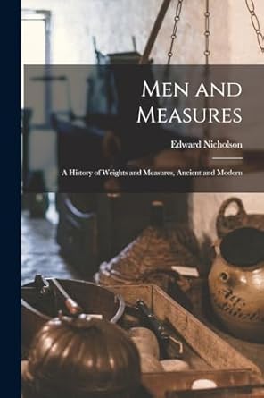 men and measures a history of weights and measures ancient and modern 1st edition edward nicholson