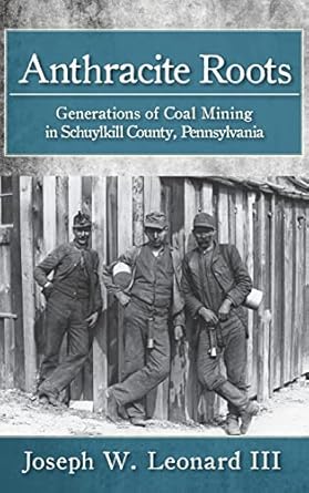 anthracite roots generations of coal mining in schuylkill county pennsylvania 1st edition joseph w leonard