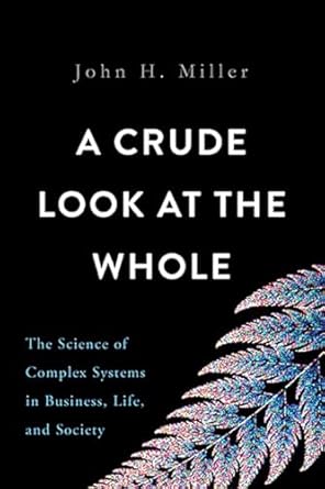 a crude look at the whole the science of complex systems in business life and society 1st edition john h
