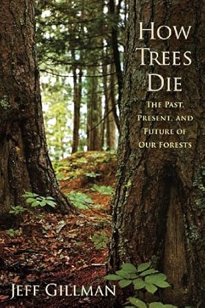 how trees die the past present and future of our forests 1st edition jeff gillman 1594160813, 978-1594160813