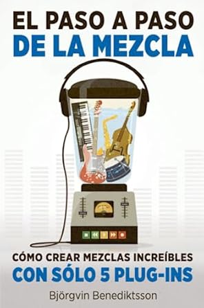 el paso a paso de la mezcla como crear mezclas increibles con solo 5 plug ins 1st edition bjorgvin
