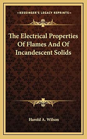 the electrical properties of flames and of incandescent solids 1st edition harold a wilson 1163729620,
