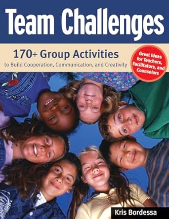 team challenges 170+ group activities to build cooperation communication and creativity 1st edition kris