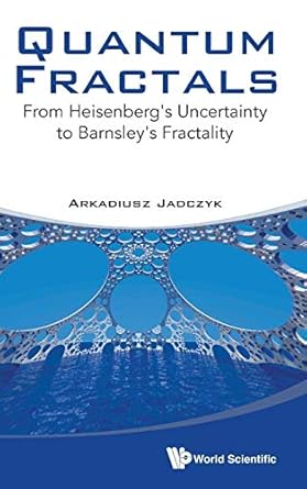 quantum fractals from heisenbergs uncertainty to barnsleys fractality 1st edition arkadiusz jadczyk