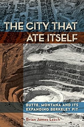 the city that ate itself butte montana and its expanding berkeley pit 1st edition brian james leech