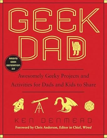 geek dad awesomely geeky projects and activities for dads and kids to share 1st edition ken denmead