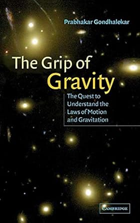 the grip of gravity the quest to understand the laws of motion and gravitation 1st edition prabhakar