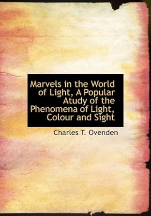 marvels in the world of light a popular atudy of the phenomena of light colour and sight 1st edition charles