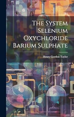 the system selenium oxychloride barium sulphate 1st edition henry gordon taylor 1019598182, 978-1019598184