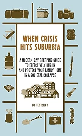 when crisis hits suburbia a modern day prepping guide to effectively bug in and protect your family home in a