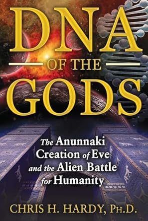 dna of the gods the anunnaki creation of eve and the alien battle for humanity 1st edition chris h hardy ph d