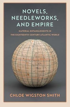 novels needleworks and empire material entanglements in the eighteenth century atlantic world 1st edition