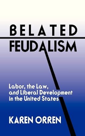 belated feudalism labor the law and liberal development in the united states 1st edition karen orren