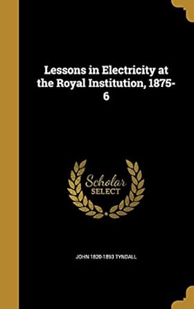 lessons in electricity at the royal institution 1875 6 1st edition john 1820 1893 tyndall 1372896104,