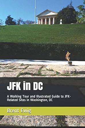 jfk in dc a walking tour and illustrated guide to jfk related sites in washington dc 1st edition brent ewig