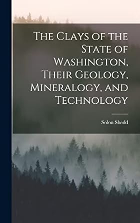 the clays of the state of washington their geology mineralogy and technology 1st edition solon shedd