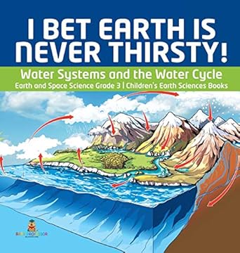 i bet earth is never thirsty water systems and the water cycle earth and space science grade 3 childrens