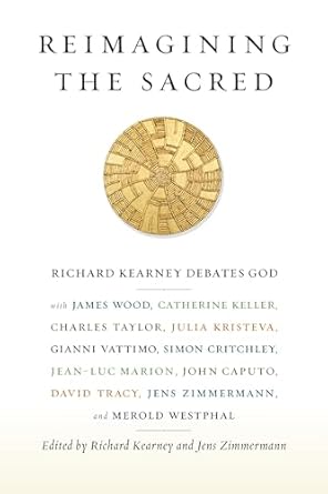 reimagining the sacred richard kearney debates god with james wood catherine keller charles taylor julia