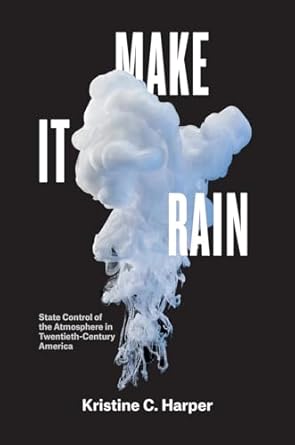 make it rain state control of the atmosphere in twentieth century america 1st edition kristine c harper