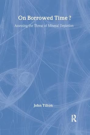 on borrowed time assessing the threat of mineral depletion 1st edition john e tilton 1891853589,