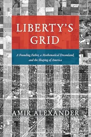 libertys grid a founding father a mathematical dreamland and the shaping of america 1st edition amir