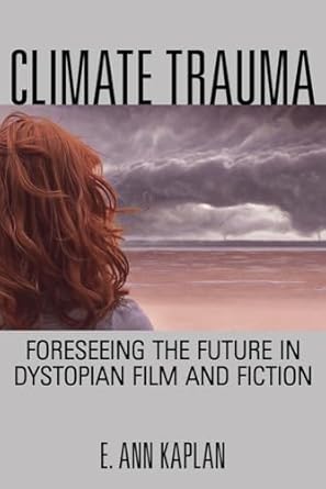 climate trauma foreseeing the future in dystopian film and fiction 1st edition e ann kaplan 0813563992,