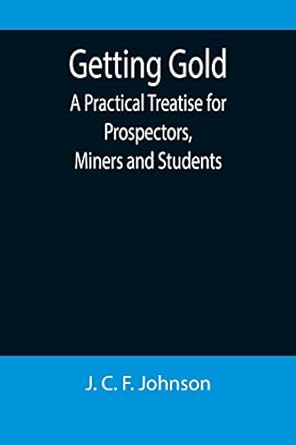 getting gold a practical treatise for prospectors miners and students 1st edition j c f johnson 935589693x,