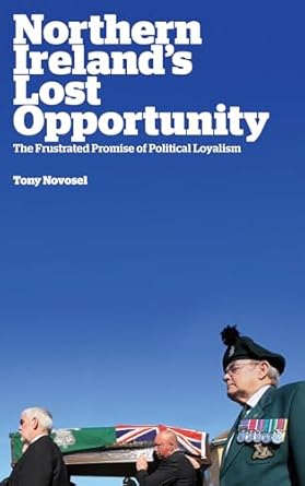 northern irelands lost opportunity the frustrated promise of political loyalism 1st edition tony novosel