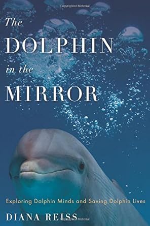 the dolphin in the mirror exploring dolphin minds and saving dolphin lives 1st edition diana reiss