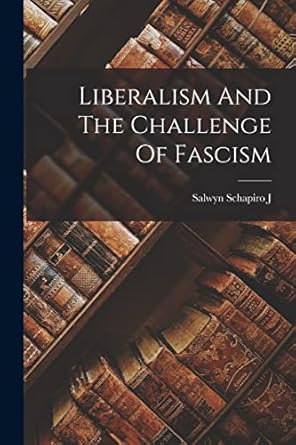liberalism and the challenge of fascism 1st edition salwyn schapiro j 1017217963, 978-1017217964