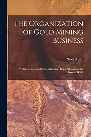 the organization of gold mining business microform with specimens of the departmental report books and the