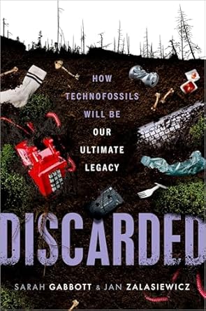 discarded how technofossils will be our ultimate legacy 1st edition sarah gabbott ,jan zalasiewicz