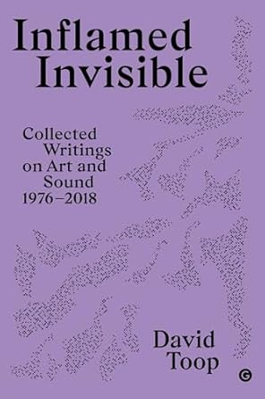 inflamed invisible collected writings on art and sound 1976 2018 1st edition david toop 1913380629,