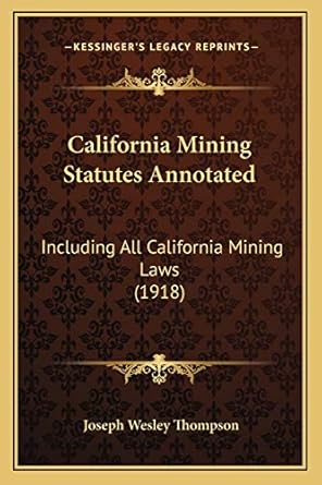 california mining statutes annotated including all california mining laws 1st edition joseph wesley thompson
