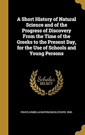 a short history of natural science and of the progress of discovery from the time of the greeks to the