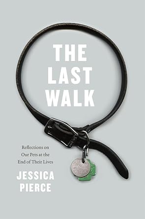 the last walk reflections on our pets at the end of their lives 1st edition jessica pierce 022615100x,