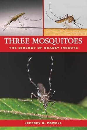 three mosquitoes the biology of deadly insects 1st edition jeffrey r powell 1421451697, 978-1421451695