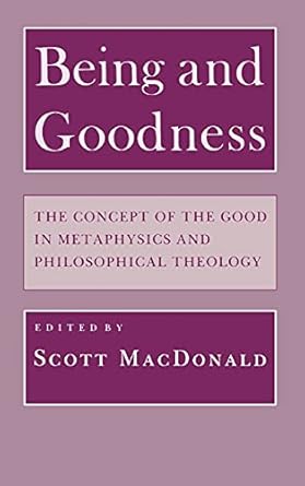 being and goodness the concept of the good in metaphysics and philosophical theology 1st edition scott