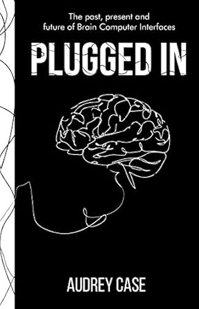 plugged in the past present and future of brain computer interfaces 1st edition audrey case 1641379138,