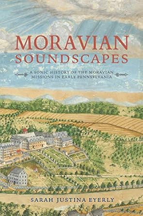 moravian soundscapes a sonic history of the moravian missions in early pennsylvania 1st edition sarah justina